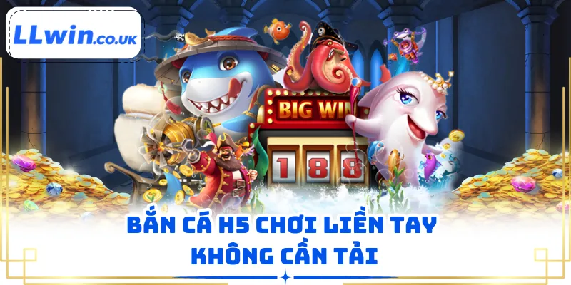 Bắn cá H5 chơi liền tay không cần tải