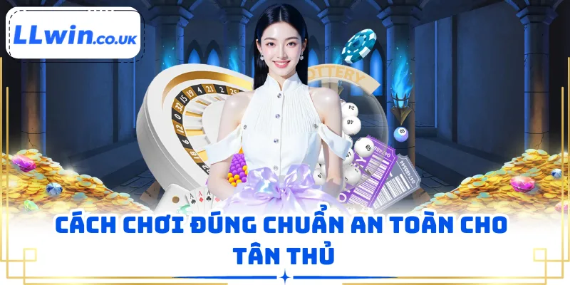 Cách chơi đúng chuẩn an toàn cho tân thủ