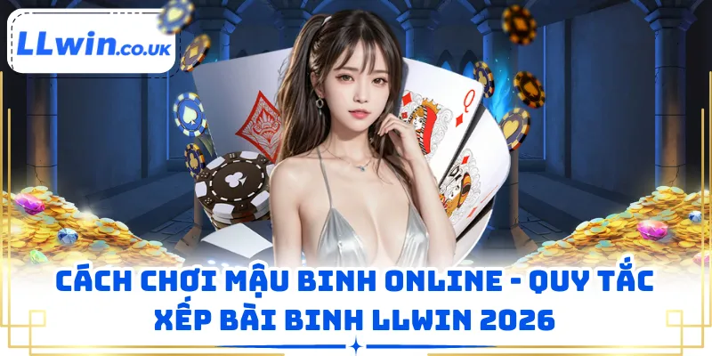 Cách Chơi Mậu Binh Online - Quy Tắc Xếp Bài Binh LLWIN 2026