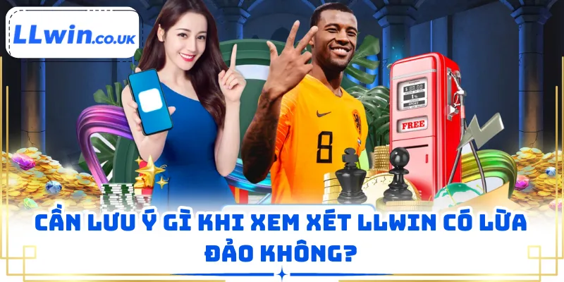 Cần lưu ý gì khi xem xét LLWIN có lừa đảo không?