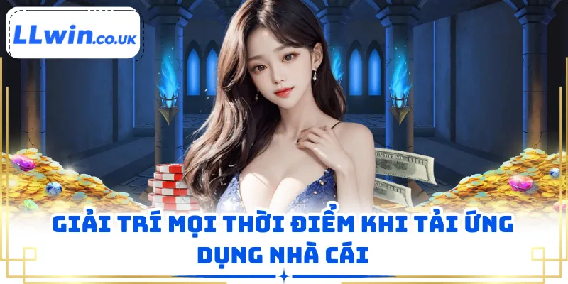 Giải trí mọi thời điểm khi tải ứng dụng nhà cái