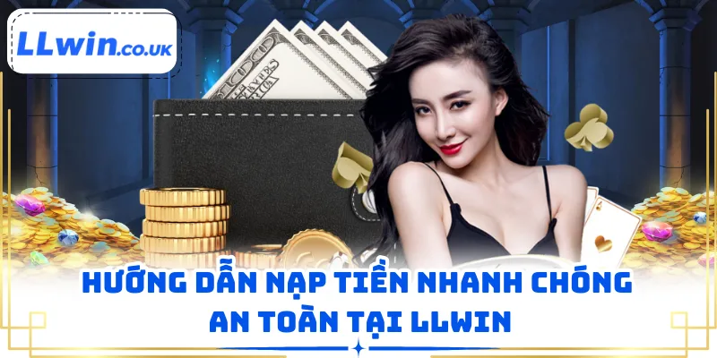 Hướng dẫn nạp tiền nhanh chóng an toàn tại LLWIN