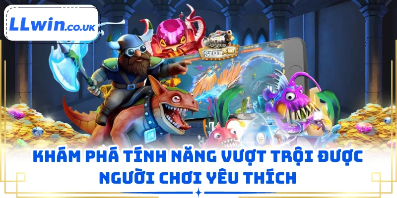 Khám phá tính năng vượt trội được người chơi yêu thích