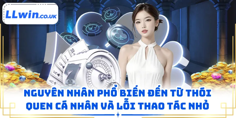 Nguyên nhân phổ biến đến từ thói quen cá nhân và lỗi thao tác nhỏ