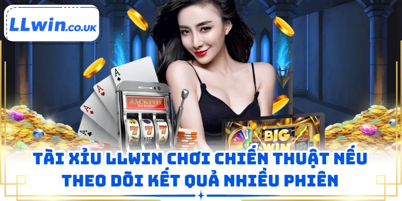 Tài xỉu LLWIN chơi chiến thuật nếu theo dõi kết quả nhiều phiên