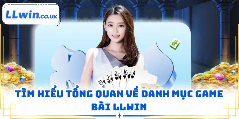 Tìm hiểu tổng quan về danh mục game bài LLWIN