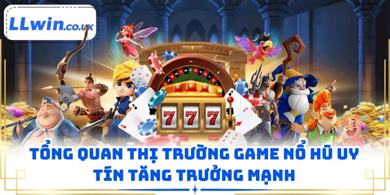 Tổng quan thị trường game nổ hũ uy tín tăng trưởng mạnh