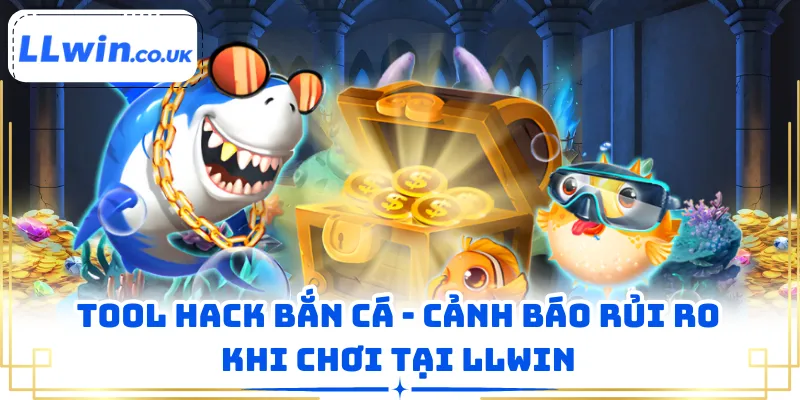 Tool Hack Bắn Cá - Cảnh Báo Rủi Ro Khi Chơi Tại LLWIN
